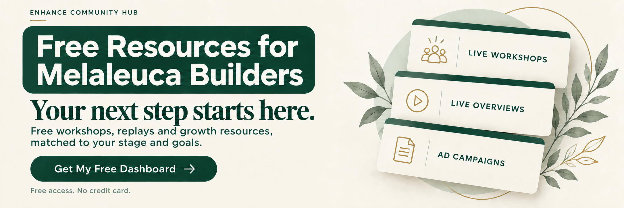 Free Resources for Melaleuca Builders. Your next step starts here. Live Workshops, Live Overviews and Ad Campaigns. Get My Free Dashboard. Free access. No credit card.